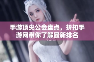 手游顶尖公会盘点，折扣手游网带你了解最新排名