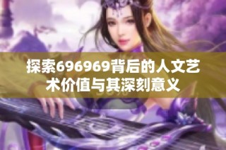 探索696969背后的人文艺术价值与其深刻意义