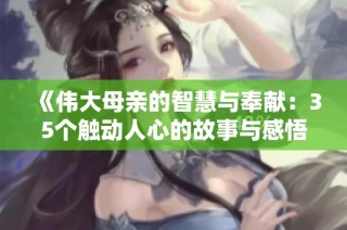 《伟大母亲的智慧与奉献：35个触动人心的故事与感悟》
