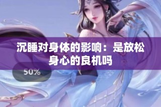 沉睡对身体的影响：是放松身心的良机吗