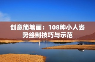创意简笔画：108种小人姿势绘制技巧与示范