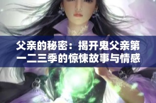 父亲的秘密：揭开鬼父亲第一二三季的惊悚故事与情感纠葛