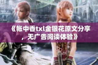 《帐中香txl金银花原文分享，无广告阅读体验》