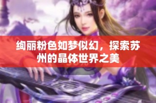 绚丽粉色如梦似幻，探索苏州的晶体世界之美