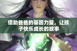 借助爸爸的基因力量，让孩子快乐成长的故事