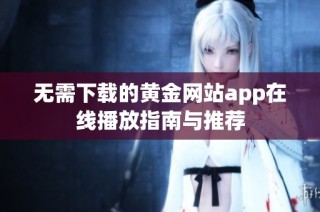 无需下载的黄金网站app在线播放指南与推荐