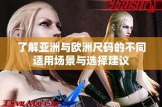 了解亚洲与欧洲尺码的不同适用场景与选择建议