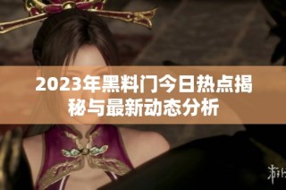 2023年黑料门今日热点揭秘与最新动态分析