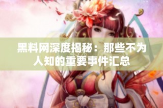 黑料网深度揭秘：那些不为人知的重要事件汇总