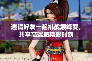 邀请好友一起挑战巅峰赛，共享高端局精彩时刻