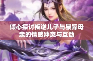 倾心探讨叛逆儿子与暴躁母亲的情感冲突与互动
