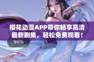 樱花动漫APP带你畅享高清最新剧集，轻松免费观看！