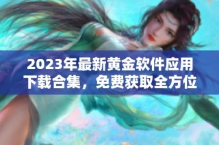 2023年最新黄金软件应用下载合集，免费获取全方位服务