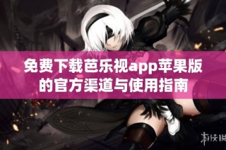 免费下载芭乐视app苹果版的官方渠道与使用指南