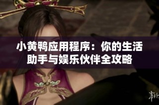 小黄鸭应用程序：你的生活助手与娱乐伙伴全攻略