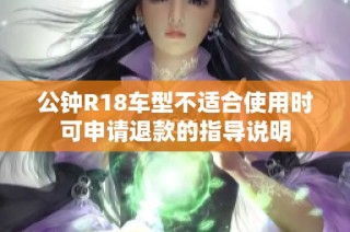 公钟R18车型不适合使用时可申请退款的指导说明