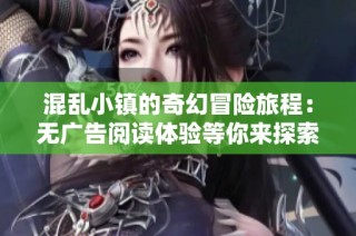 混乱小镇的奇幻冒险旅程：无广告阅读体验等你来探索