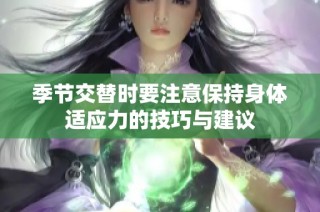 季节交替时要注意保持身体适应力的技巧与建议