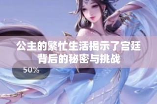 公主的繁忙生活揭示了宫廷背后的秘密与挑战