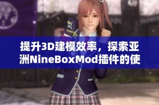 提升3D建模效率，探索亚洲NineBoxMod插件的使用技巧