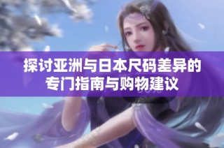 探讨亚洲与日本尺码差异的专门指南与购物建议