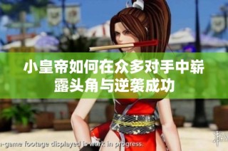 小皇帝如何在众多对手中崭露头角与逆袭成功