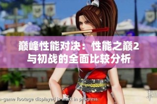 巅峰性能对决：性能之巅2与初战的全面比较分析