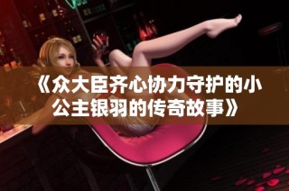 《众大臣齐心协力守护的小公主银羽的传奇故事》