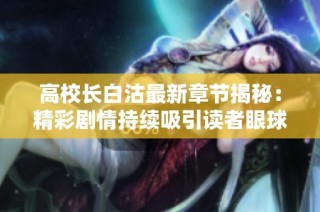 高校长白沽最新章节揭秘：精彩剧情持续吸引读者眼球