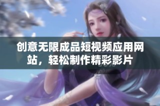 创意无限成品短视频应用网站，轻松制作精彩影片