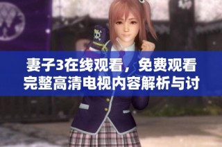 妻子3在线观看，免费观看完整高清电视内容解析与讨论
