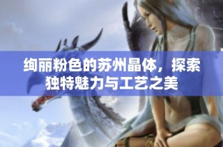 绚丽粉色的苏州晶体，探索独特魅力与工艺之美