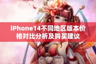iPhone14不同地区版本价格对比分析及购买建议