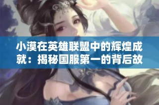 小漠在英雄联盟中的辉煌成就：揭秘国服第一的背后故事