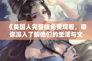 《美国人完整版免费观看，带你深入了解他们的生活与文化》