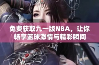 免费获取九一版NBA，让你畅享篮球激情与精彩瞬间