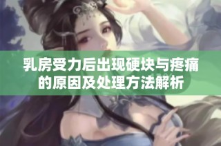乳房受力后出现硬块与疼痛的原因及处理方法解析