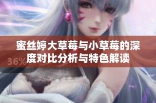 蜜丝婷大草莓与小草莓的深度对比分析与特色解读