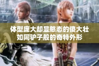体型庞大却显憨态的傻大壮如同驴子般的奇特外形