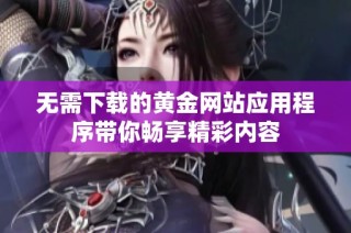 无需下载的黄金网站应用程序带你畅享精彩内容