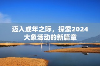迈入成年之际，探索2024大象活动的新篇章