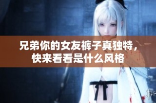 兄弟你的女友裤子真独特，快来看看是什么风格