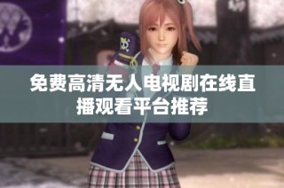 免费高清无人电视剧在线直播观看平台推荐
