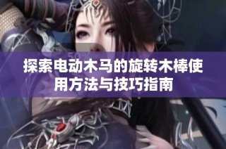 探索电动木马的旋转木棒使用方法与技巧指南