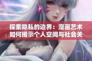 探索隐私的边界：漫画艺术如何揭示个人空间与社会关系