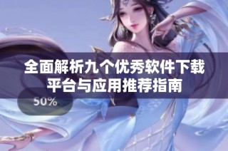 全面解析九个优秀软件下载平台与应用推荐指南