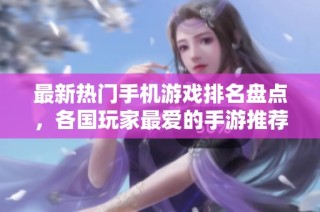 最新热门手机游戏排名盘点，各国玩家最爱的手游推荐