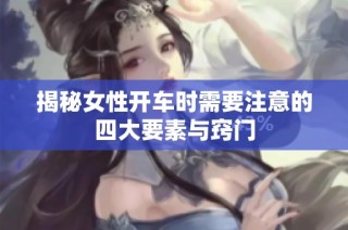 揭秘女性开车时需要注意的四大要素与窍门