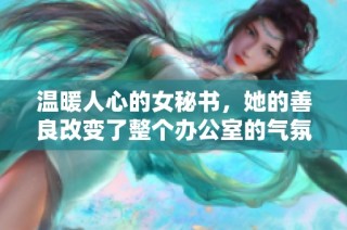 温暖人心的女秘书，她的善良改变了整个办公室的气氛