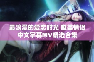 最浪漫的爱恋时光 唯美情侣中文字幕MV精选合集